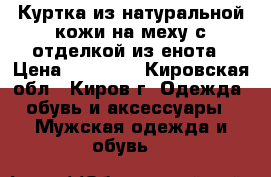 Куртка из натуральной кожи на меху с отделкой из енота › Цена ­ 10 000 - Кировская обл., Киров г. Одежда, обувь и аксессуары » Мужская одежда и обувь   